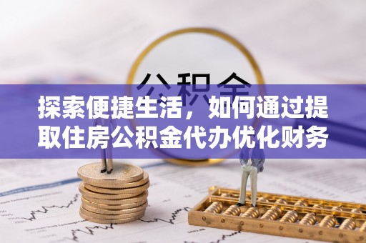 台南探索便捷生活，如何通过提取住房公积金代办优化财务规划