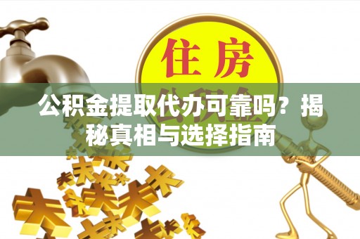 台南公积金提取代办可靠吗？揭秘真相与选择指南