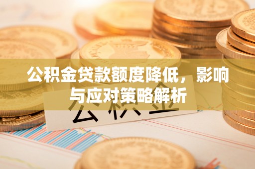 台南公积金贷款额度降低，影响与应对策略解析
