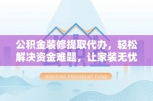台南公积金装修提取代办，轻松解决资金难题，让家装无忧
