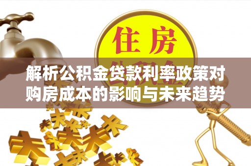 台南解析公积金贷款利率政策对购房成本的影响与未来趋势