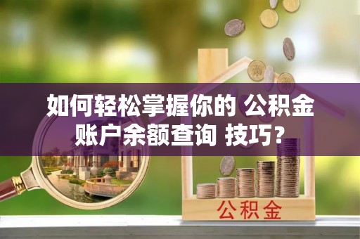 台南如何轻松掌握你的 公积金账户余额查询 技巧？