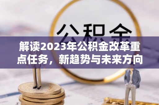 台南解读2023年公积金改革重点任务，新趋势与未来方向