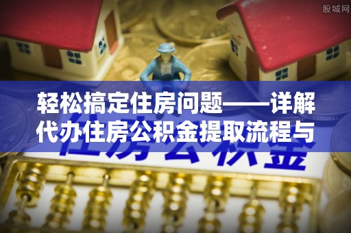 台南轻松搞定住房问题——详解代办住房公积金提取流程与技巧