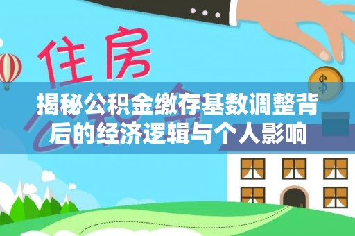 台南揭秘公积金缴存基数调整背后的经济逻辑与个人影响