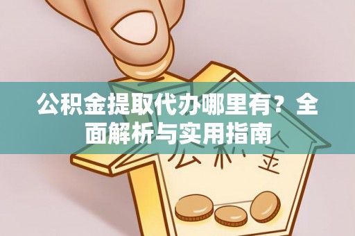 台南公积金提取代办哪里有？全面解析与实用指南