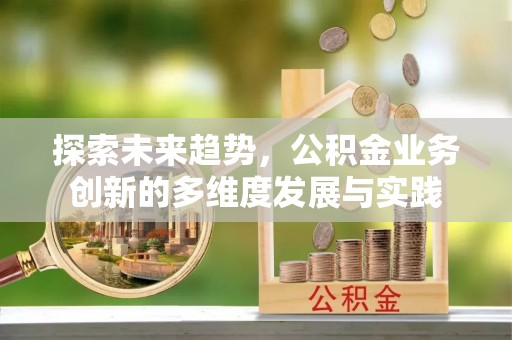 台南探索未来趋势，公积金业务创新的多维度发展与实践