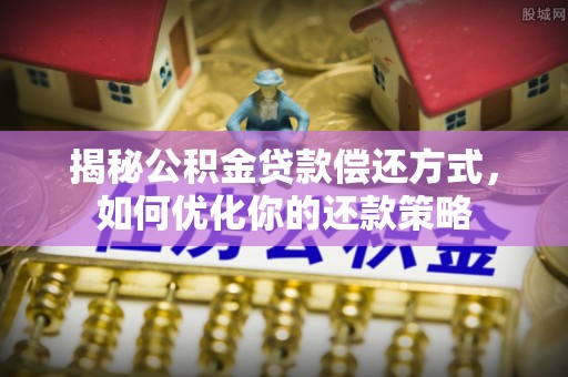 台南揭秘公积金贷款偿还方式，如何优化你的还款策略