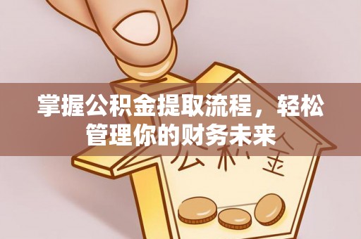 台南掌握公积金提取流程，轻松管理你的财务未来