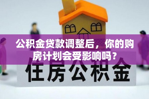 台南公积金贷款调整后，你的购房计划会受影响吗？