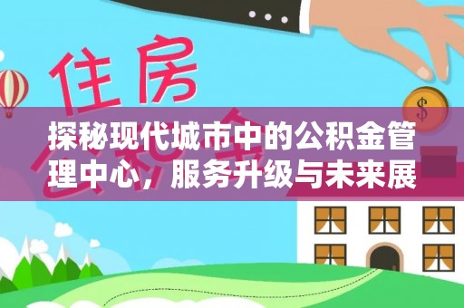 台南探秘现代城市中的公积金管理中心，服务升级与未来展望