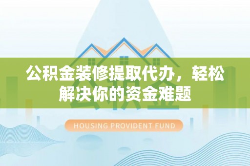 台南公积金装修提取代办，轻松解决你的资金难题