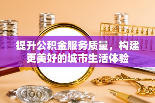 台南提升公积金服务质量，构建更美好的城市生活体验