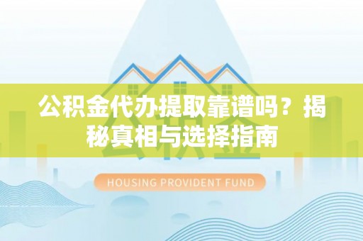 台南公积金代办提取靠谱吗？揭秘真相与选择指南
