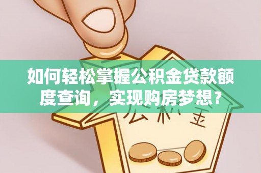 台南如何轻松掌握公积金贷款额度查询，实现购房梦想？