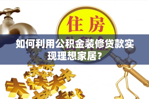台南如何利用公积金装修贷款实现理想家居？