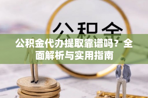 台南公积金代办提取靠谱吗？全面解析与实用指南