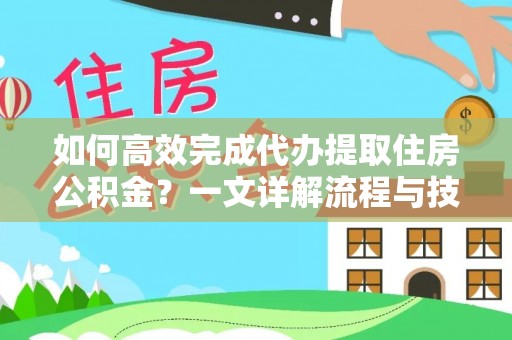 台南如何高效完成代办提取住房公积金？一文详解流程与技巧