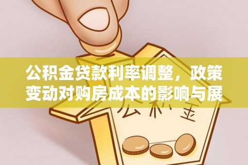 台南公积金贷款利率调整，政策变动对购房成本的影响与展望