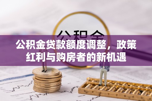 台南公积金贷款额度调整，政策红利与购房者的新机遇