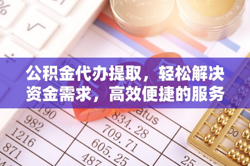 台南公积金代办提取，轻松解决资金需求，高效便捷的服务选择