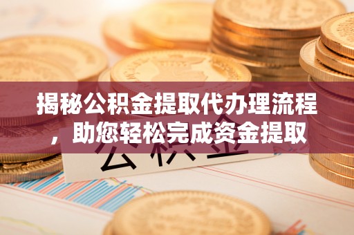 台南揭秘公积金提取代办理流程，助您轻松完成资金提取
