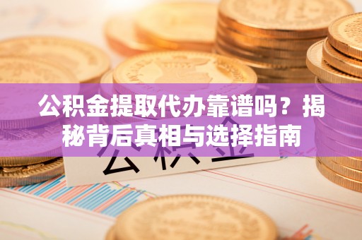 台南公积金提取代办靠谱吗？揭秘背后真相与选择指南