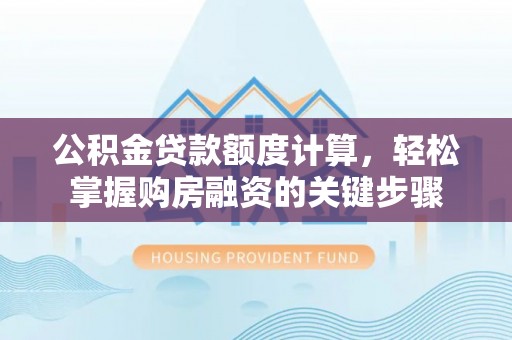 台南公积金贷款额度计算，轻松掌握购房融资的关键步骤