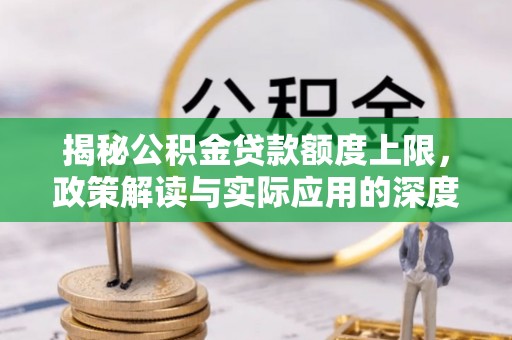 台南揭秘公积金贷款额度上限，政策解读与实际应用的深度分析
