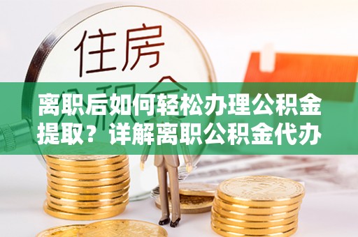 台南离职后如何轻松办理公积金提取？详解离职公积金代办提取流程