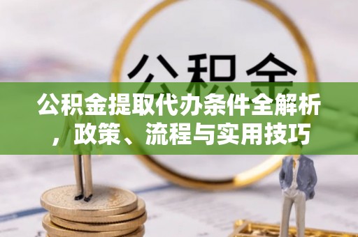 台南公积金提取代办条件全解析，政策、流程与实用技巧