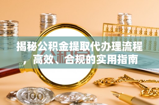 台南揭秘公积金提取代办理流程，高效、合规的实用指南