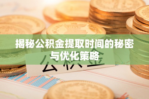 台南揭秘公积金提取时间的秘密与优化策略