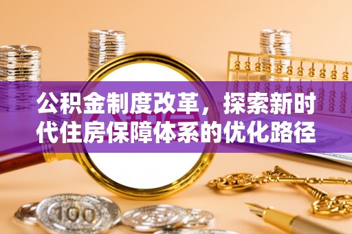 台南公积金制度改革，探索新时代住房保障体系的优化路径