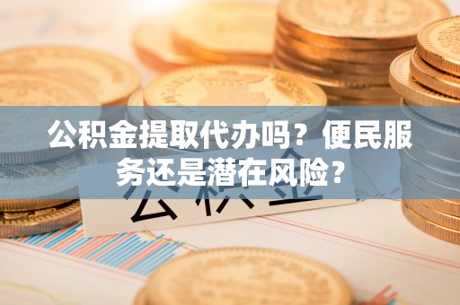 台南公积金提取代办吗？便民服务还是潜在风险？