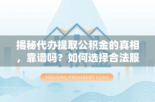 台南揭秘代办提取公积金的真相，靠谱吗？如何选择合法服务？