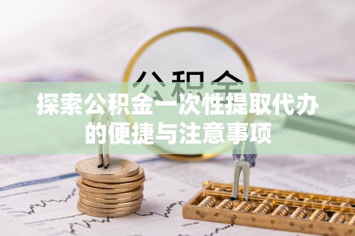 台南探索公积金一次性提取代办的便捷与注意事项