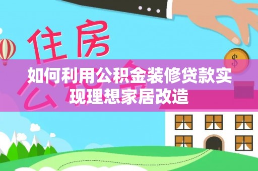 台南如何利用公积金装修贷款实现理想家居改造