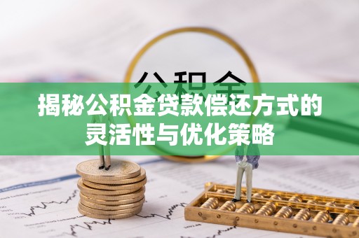 台南揭秘公积金贷款偿还方式的灵活性与优化策略