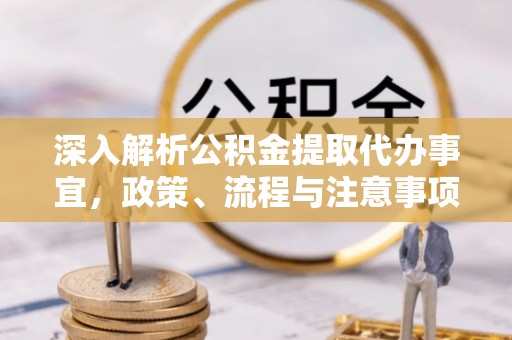 台南深入解析公积金提取代办事宜，政策、流程与注意事项全攻略