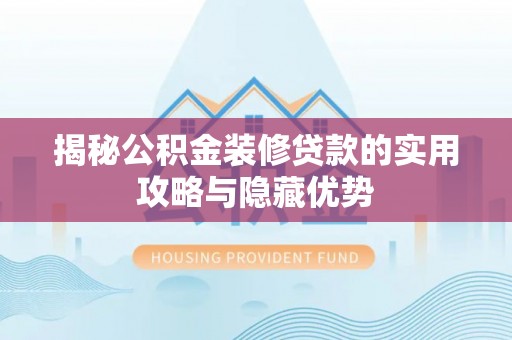 台南揭秘公积金装修贷款的实用攻略与隐藏优势
