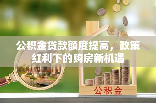 台南公积金贷款额度提高，政策红利下的购房新机遇