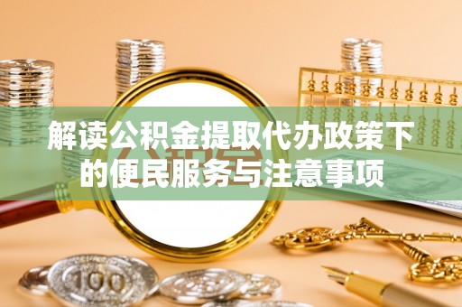 台南解读公积金提取代办政策下的便民服务与注意事项