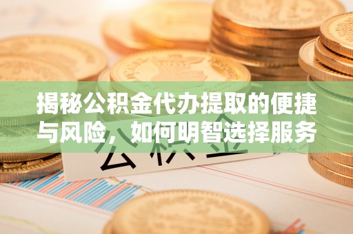 台南揭秘公积金代办提取的便捷与风险，如何明智选择服务？