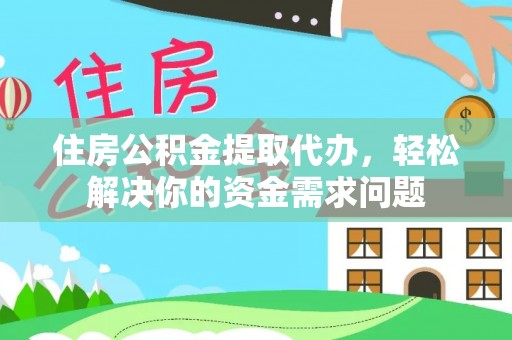 台南住房公积金提取代办，轻松解决你的资金需求问题