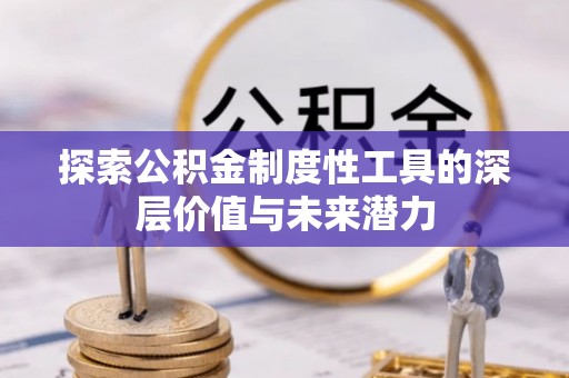 台南探索公积金制度性工具的深层价值与未来潜力