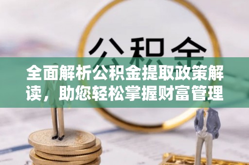 台南全面解析公积金提取政策解读，助您轻松掌握财富管理新方向