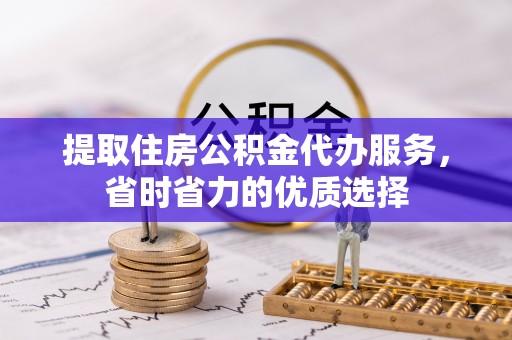 台南提取住房公积金代办服务，省时省力的优质选择