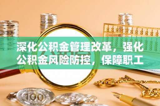 台南深化公积金管理改革，强化公积金风险防控，保障职工权益