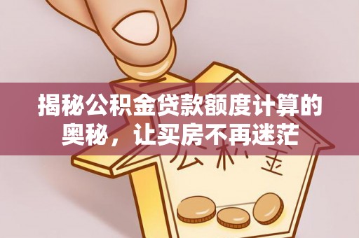 台南揭秘公积金贷款额度计算的奥秘，让买房不再迷茫